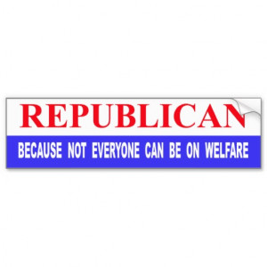 Republican Because Not Everyone Can Be On Welfare Bumper Stickers