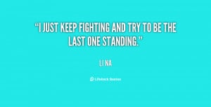 just keep fighting and try to be the last one standing.”