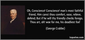 ... forego, Thou art, oh! woe for me, his deadliest foe! - George Crabbe