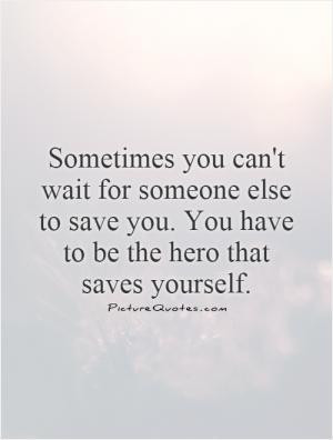 Sometimes you can't wait for someone else to save you. You have to be ...