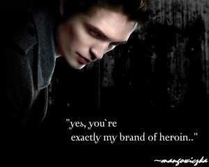 Yes, you’re exactly my brand of heroin. -Edward Cullen
