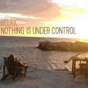 Relax. Nothing is under control.