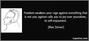 Freedom awakens your rage against everything that is not you; egoism ...