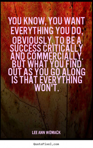 Success sayings - You know, you want everything you do, obviously,..