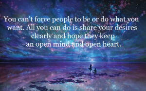 YOU CAN'T FORCE PEOPLE TO BE OR DO WHAT YOU WANT