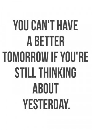 ... have a better tomorrow if you’re still thinking about yesterday