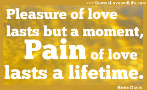 Pleasure of love lasts but a moment, Pain of love lasts a lifetime.