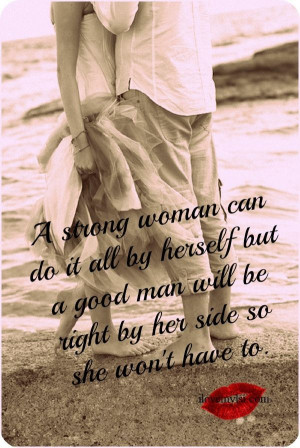 woman can do it all by herself but a good man will be right by her ...