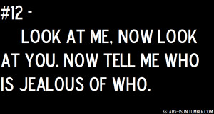 ... Me.Now Look At You. Now Tell Me Who Is Jealous Of Who ~ Jealousy Quote