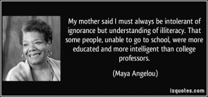 ... educated and more intelligent than college professors. - Maya Angelou