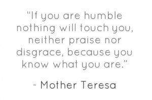 If you are humble nothing will touch you, neither praise