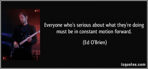 ... what they're doing must be in constant motion forward. - Ed O'Brien