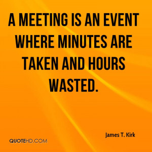 meeting is an event where minutes are taken and hours wasted.