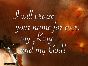 145 I will extol you, O my God and King, and I will bless your name ...