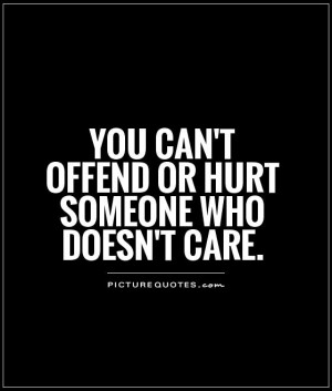 Hurt Quotes Dont Care Quotes Care Quotes Offended Quotes