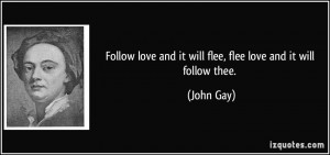 Follow love and it will flee, flee love and it will follow thee ...