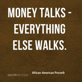 Money talks - everything else walks.