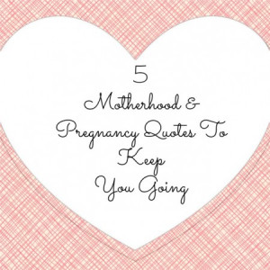 Quotes that Keep Me Going Through Pregnancy and Motherhood