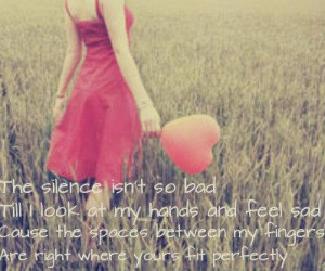 The silence isn't so badTill I look at my hands and feel sadCause the ...