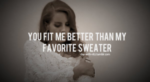 You fit me better than my favorite sweater.