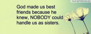 God made us best friends because he knew, NOBODY could handle us as ...