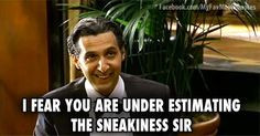 fear you are under estimating the sneakiness sir. - Mr. Deeds More