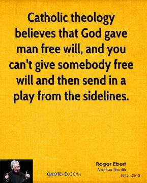 Catholic theology believes that God gave man free will, and you can't ...