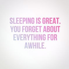 Sleeping is great. You forget about everything for awhile. #quotes
