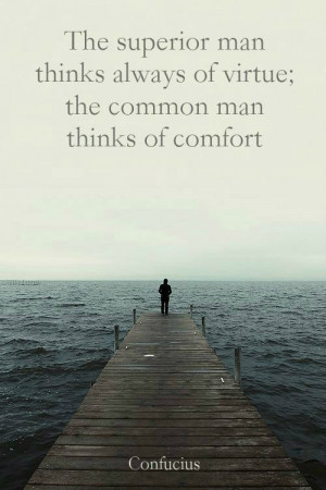 The superior man thinks always of virtue; the common man thinks of ...