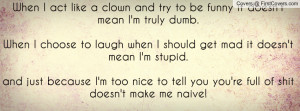act like a clown and try to be funny it doesn't mean I'm truly dumb ...