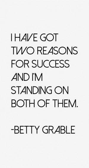 have got two reasons for success and I'm standing on both of them ...
