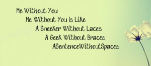 Me without you is likea sneaker without laces.A geek without braces.A ...