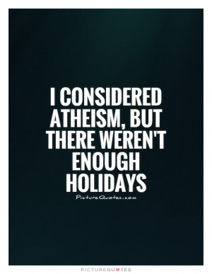 ... considered atheism, but there weren't enough holidays Picture Quote #1