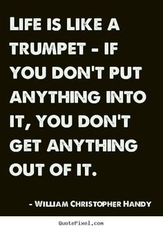 Quotes about life - Life is like a trumpet - if you don't put anything ...