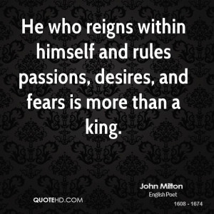 He who reigns within himself and rules passions, desires, and fears is ...