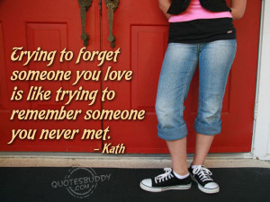 ... forget someone you love is like trying to remember someone you never