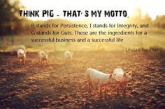 Think PIG....Persistence, Integrity, and Guts. Short and simple but so ...