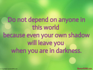 Do not depend on anyone in this world...