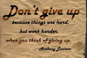 Dont give up because things are hard, but work harder, when you think ...