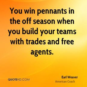 Earl Weaver - You win pennants in the off season when you build your ...