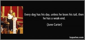 ... day, unless he loses his tail, then he has a weak-end. - June Carter