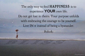 Live in your life and find your purpose.