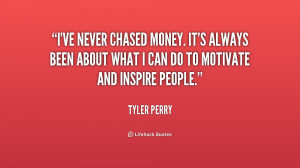 ve never chased money. It's always been about what I can do to ...