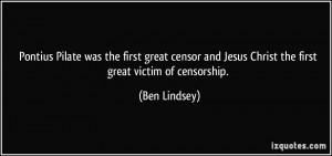 ... and Jesus Christ the first great victim of censorship. - Ben Lindsey