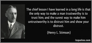 ... untrustworthy is to distrust him and show your distrust. - Henry L