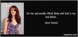 For me, personally, Mind, Body and Soul is my real debut. - Joss Stone