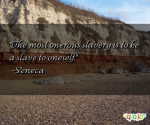 The most onerous slave ry is to be a slave to oneself .