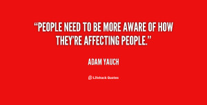 People need to be more aware of how they're affecting people.”