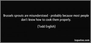 ... most people don't know how to cook them properly. - Todd English