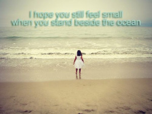 hope you still feel small when you stand beside the ocean